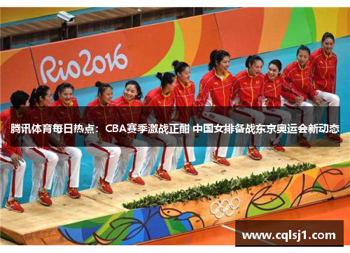 腾讯体育每日热点：CBA赛季激战正酣 中国女排备战东京奥运会新动态