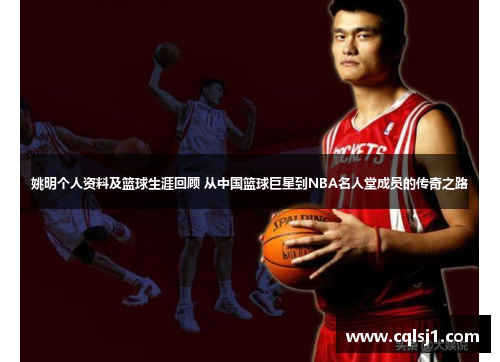 姚明个人资料及篮球生涯回顾 从中国篮球巨星到NBA名人堂成员的传奇之路